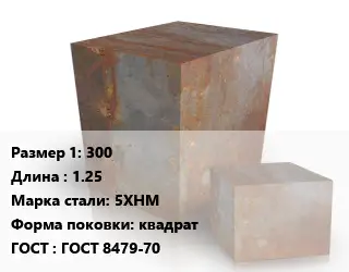 Поковка квадратная 300 L=1.25 Сталь: 5ХНМ квадрат ГОСТ: ГОСТ 8479-70